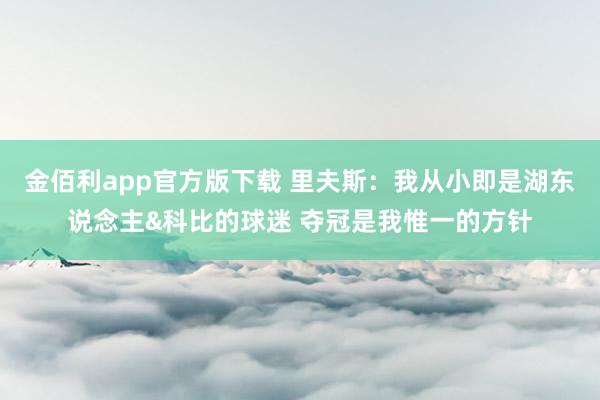 金佰利app官方版下载 里夫斯：我从小即是湖东说念主&科比的球迷 夺冠是我惟一的方针