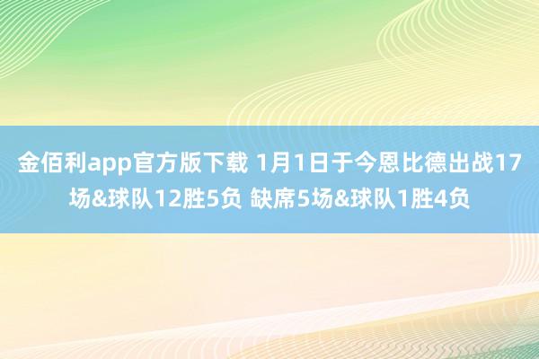 金佰利app官方版下载 1月1日于今恩比德出战17场&球队12胜5负 缺席5场&球队1胜4负