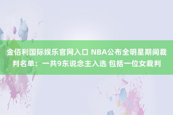 金佰利国际娱乐官网入口 NBA公布全明星期间裁判名单：一共9东说念主入选 包括一位女裁判