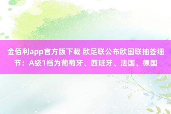 金佰利app官方版下载 欧足联公布欧国联抽签细节：A级1档为葡萄牙、西班牙、法国、德国