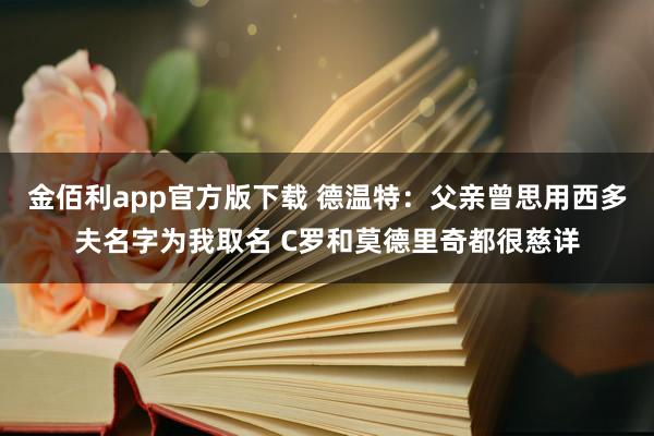 金佰利app官方版下载 德温特：父亲曾思用西多夫名字为我取名 C罗和莫德里奇都很慈详