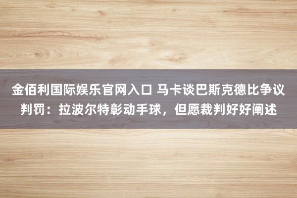 金佰利国际娱乐官网入口 马卡谈巴斯克德比争议判罚：拉波尔特彰动手球，但愿裁判好好阐述