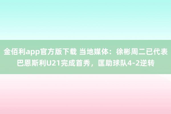 金佰利app官方版下载 当地媒体：徐彬周二已代表巴恩斯利U21完成首秀，匡助球队4-2逆转