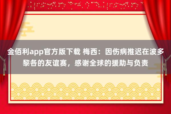 金佰利app官方版下载 梅西：因伤病推迟在波多黎各的友谊赛，感谢全球的援助与负责