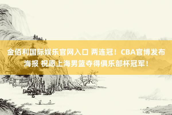 金佰利国际娱乐官网入口 两连冠！CBA官博发布海报 祝愿上海男篮夺得俱乐部杯冠军！