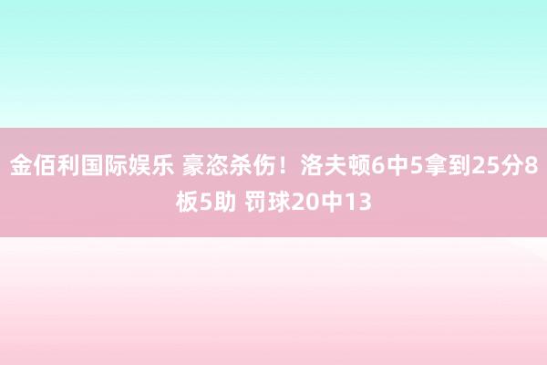 金佰利国际娱乐 豪恣杀伤！洛夫顿6中5拿到25分8板5助 罚球20中13