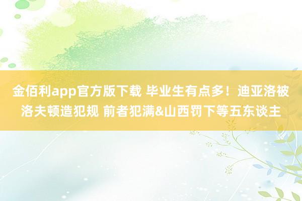 金佰利app官方版下载 毕业生有点多！迪亚洛被洛夫顿造犯规 前者犯满&山西罚下等五东谈主