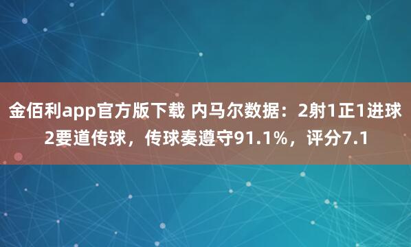 金佰利app官方版下载 内马尔数据：2射1正1进球2要道传球，传球奏遵守91.1%，评分7.1