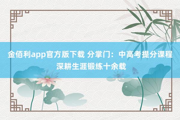 金佰利app官方版下载 分掌门：中高考提分课程 深耕生涯锻练十余载