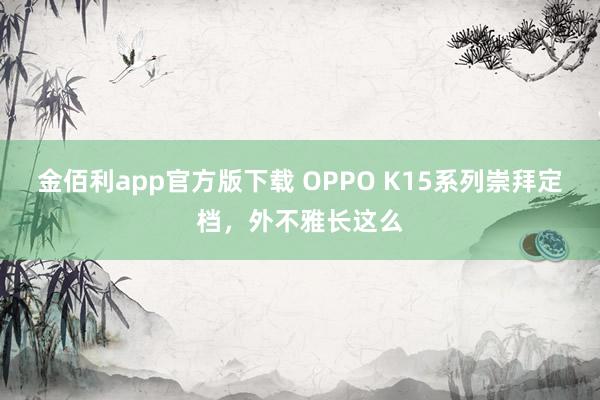 金佰利app官方版下载 OPPO K15系列崇拜定档，外不雅长这么