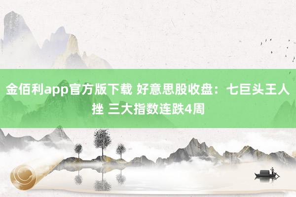 金佰利app官方版下载 好意思股收盘：七巨头王人挫 三大指数连跌4周