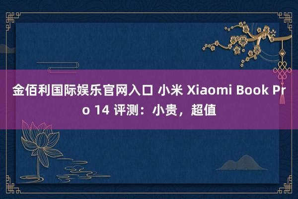 金佰利国际娱乐官网入口 小米 Xiaomi Book Pro 14 评测：小贵，超值