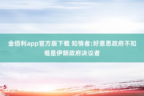金佰利app官方版下载 知情者:好意思政府不知谁是伊朗政府决议者
