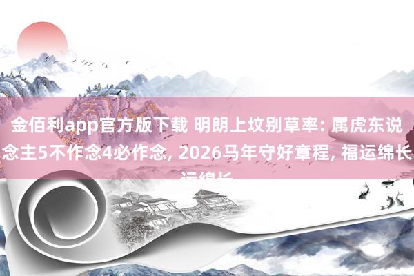 金佰利app官方版下载 明朗上坟别草率: 属虎东说念主5不作念4必作念， 2026马年守好章程， 福运绵长