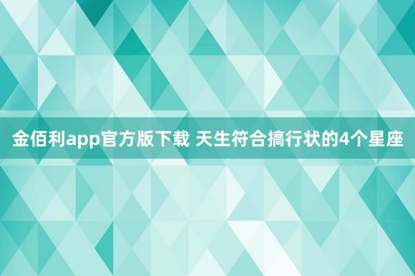 金佰利app官方版下载 天生符合搞行状的4个星座