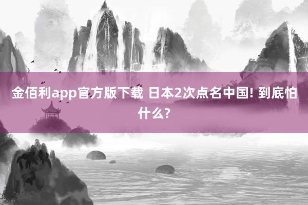 金佰利app官方版下载 日本2次点名中国! 到底怕什么?
