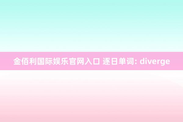 金佰利国际娱乐官网入口 逐日单词: diverge