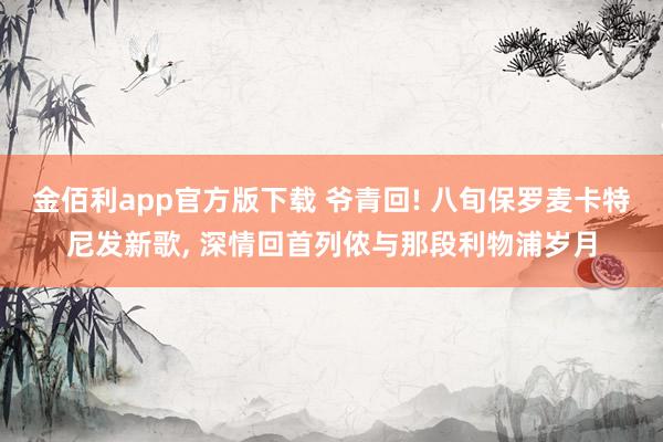 金佰利app官方版下载 爷青回! 八旬保罗麦卡特尼发新歌, 深情回首列侬与那段利物浦岁月