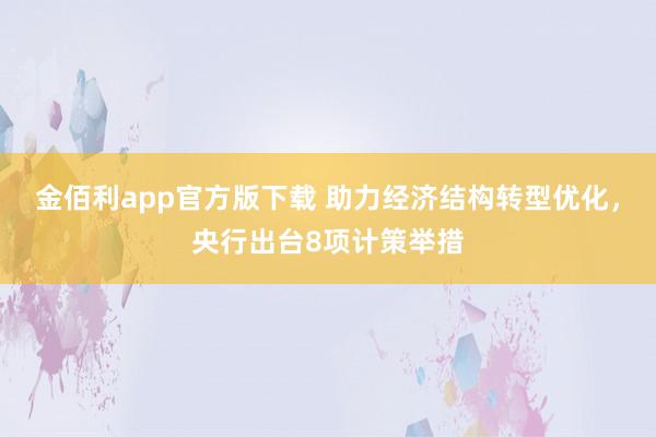 金佰利app官方版下载 助力经济结构转型优化，央行出台8项计策举措