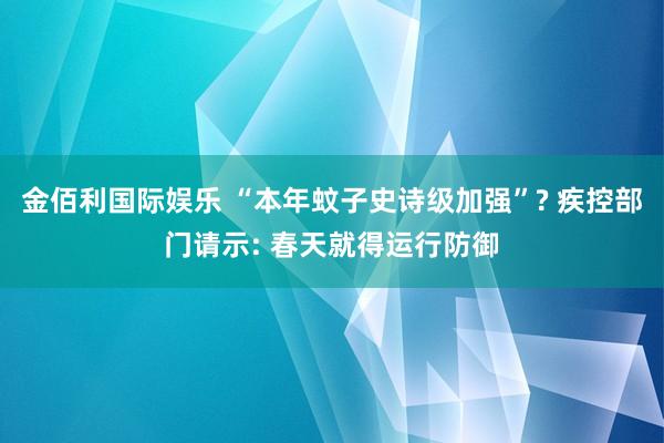 金佰利国际娱乐 “本年蚊子史诗级加强”? 疾控部门请示: 春天就得运行防御