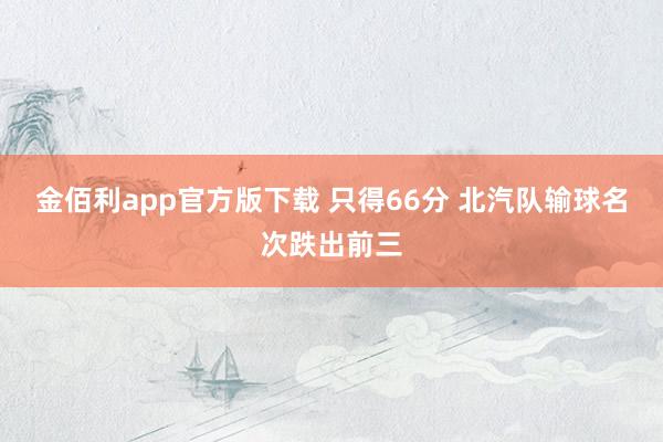 金佰利app官方版下载 只得66分 北汽队输球名次跌出前三