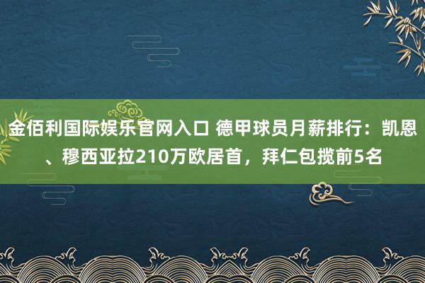金佰利国际娱乐官网入口 德甲球员月薪排行：凯恩、穆西亚拉210万欧居首，拜仁包揽前5名