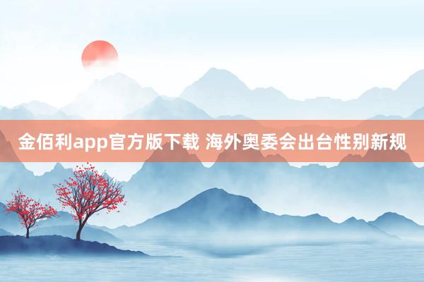 金佰利app官方版下载 海外奥委会出台性别新规