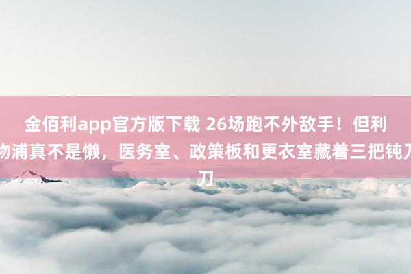 金佰利app官方版下载 26场跑不外敌手！但利物浦真不是懒，医务室、政策板和更衣室藏着三把钝刀