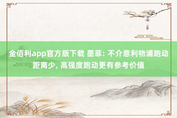 金佰利app官方版下载 墨菲: 不介意利物浦跑动距离少, 高强度跑动更有参考价值