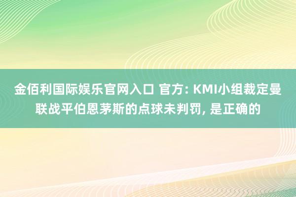 金佰利国际娱乐官网入口 官方: KMI小组裁定曼联战平伯恩茅斯的点球未判罚, 是正确的