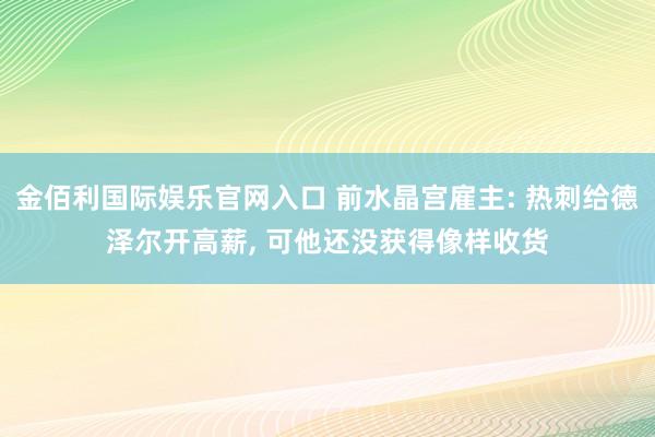金佰利国际娱乐官网入口 前水晶宫雇主: 热刺给德泽尔开高薪, 可他还没获得像样收货