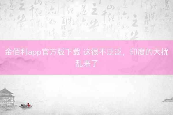 金佰利app官方版下载 这很不泛泛，印度的大扰乱来了