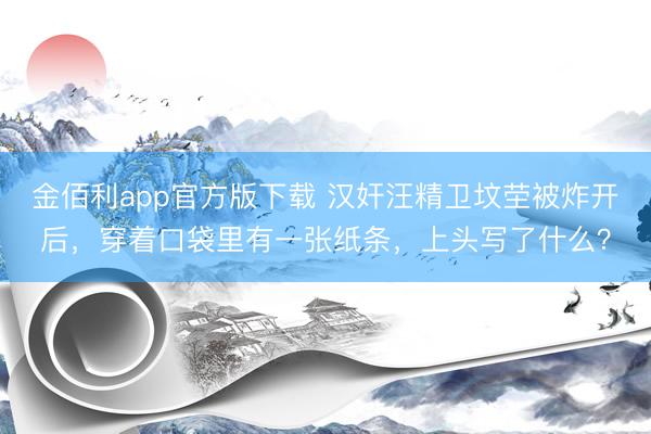 金佰利app官方版下载 汉奸汪精卫坟茔被炸开后，穿着口袋里有一张纸条，上头写了什么？