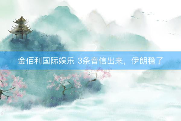 金佰利国际娱乐 3条音信出来，伊朗稳了