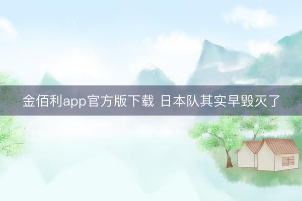 金佰利app官方版下载 日本队其实早毁灭了