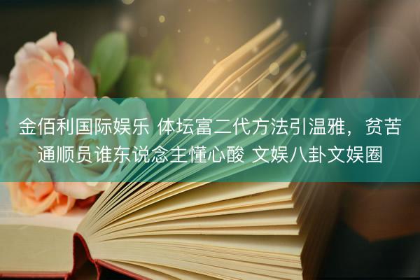 金佰利国际娱乐 体坛富二代方法引温雅，贫苦通顺员谁东说念主懂心酸 文娱八卦文娱圈