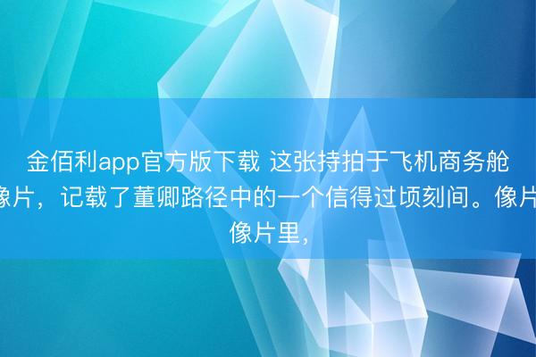 金佰利app官方版下载 这张持拍于飞机商务舱的像片，记载了董卿路径中的一个信得过顷刻间。像片里，