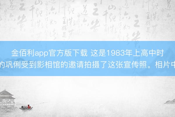金佰利app官方版下载 这是1983年上高中时的巩俐受到影相馆的邀请拍摄了这张宣传照。相片中