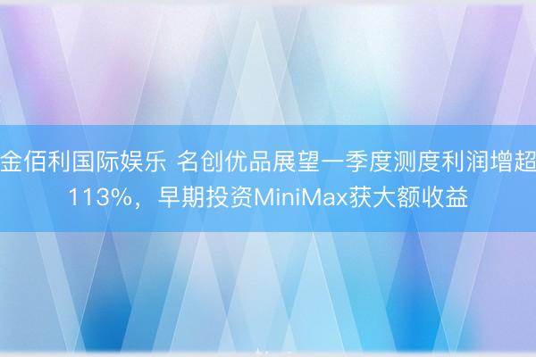 金佰利国际娱乐 名创优品展望一季度测度利润增超113%，早期投资MiniMax获大额收益