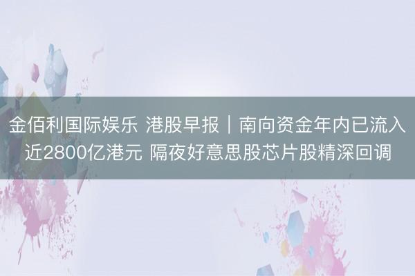金佰利国际娱乐 港股早报｜南向资金年内已流入近2800亿港元 隔夜好意思股芯片股精深回调