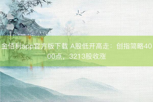 金佰利app官方版下载 A股低开高走：创指简略4000点，3213股收涨