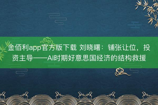 金佰利app官方版下载 刘晓曙：铺张让位，投资主导——AI时期好意思国经济的结构救援
