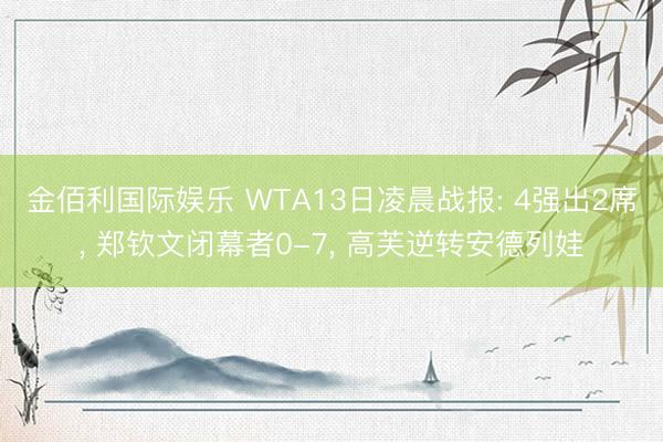金佰利国际娱乐 WTA13日凌晨战报: 4强出2席， 郑钦文闭幕者0-7， 高芙逆转安德列娃