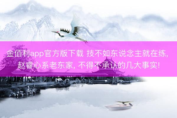 金佰利app官方版下载 技不如东说念主就在练， 赵睿心系老东家， 不得不承认的几大事实!