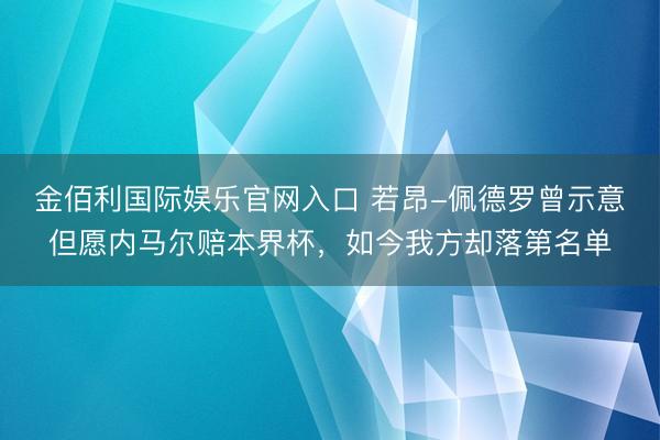 金佰利国际娱乐官网入口 若昂-佩德罗曾示意但愿内马尔赔本界杯，如今我方却落第名单