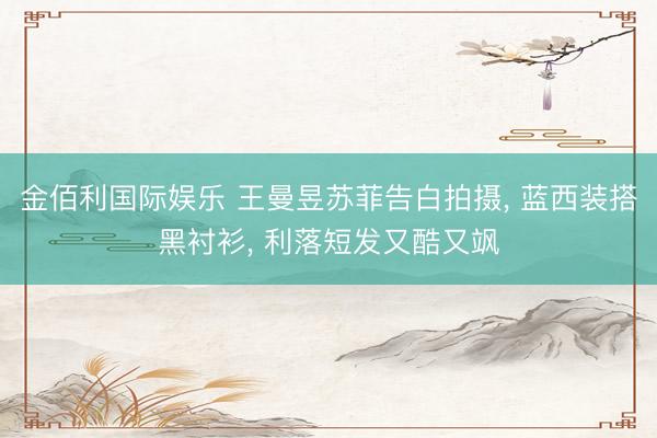 金佰利国际娱乐 王曼昱苏菲告白拍摄， 蓝西装搭黑衬衫，<a href=