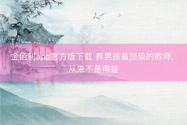 金佰利app官方版下载 养男孩最顶级的教师，<a href=