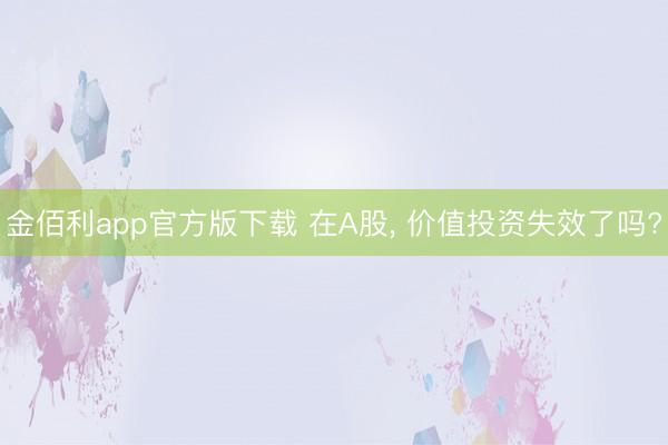 金佰利app官方版下载 在A股， 价值投资失效了吗?