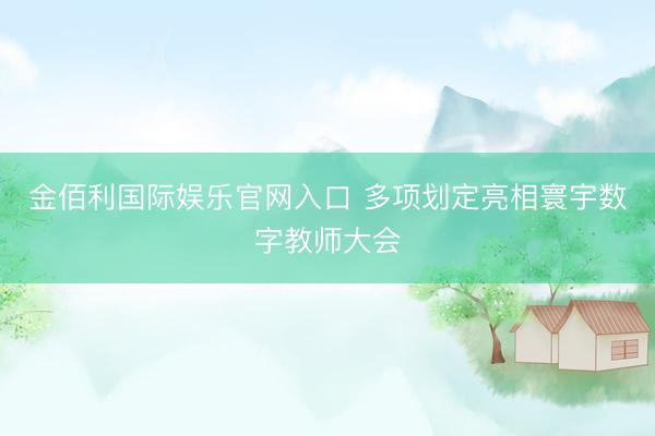 金佰利国际娱乐官网入口 多项划定亮相寰宇数字教师大会