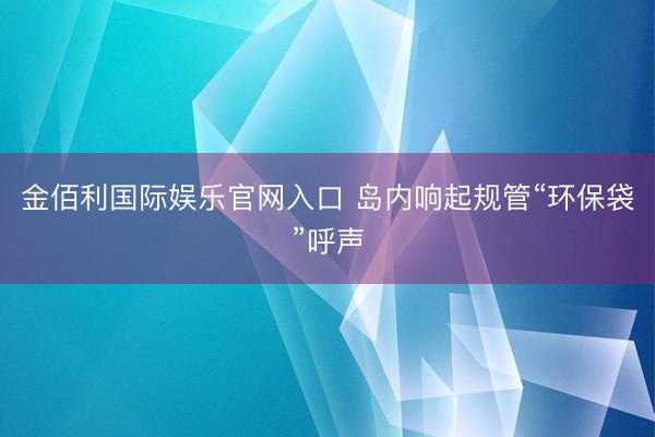 金佰利国际娱乐官网入口 岛内响起规管“环保袋”呼声